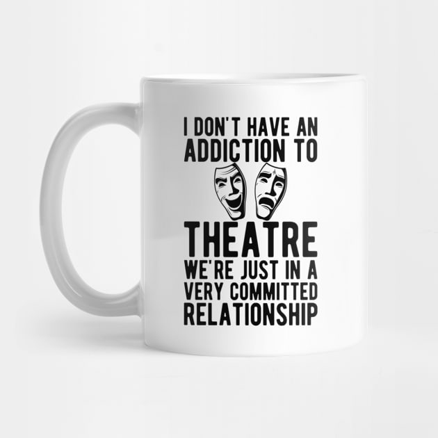Theatre -  I don't Have and addiction to theatre b by KC Happy Shop